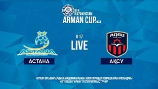 ARMAN CUP 2024 U 17 | Астана - Ақсу
