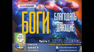  Часть1. БОГИ БЛАГОДАТЬ ДАЮЩИЕ. Путь Иисуса. СЕлена. Елена Сидельникова.