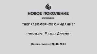 "НЕПРАВОМЕРНОЕ ОЖИДАНИЕ" проповедует Михаил Дарбинян (Онлайн служение 20.08.2023)