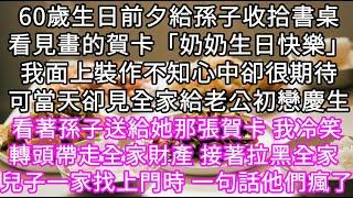 60歲生日前夕給孫子收拾書桌看見畫的賀卡「奶奶生日快樂」我面上裝作不知心中卻很期待可當天卻見全家給老公初戀慶生 #心書時光 #為人處事 #生活經驗 #情感故事 #唯美频道 #爽文