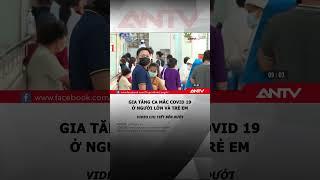 Gia tăng ca mắc Covid 19 ở cả người lớn và trẻ em #antv #shorts #covid