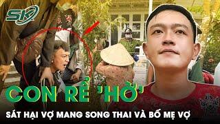 Phẫn Nộ Nguyên Nhân Gã Rể “Hờ” Sát Hại Vợ Mang Thai Sắp Đẻ Hơn 15 Tuổi Và Bố Mẹ Vợ Ở Cà Mau | SKĐS