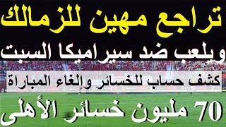 صفر كرامة, تراجع مهين للزمالك ويواجه سيراميكا السبت, 70مليون جنيه خسائر الاهلى من الإلغاء #علاء_صادق