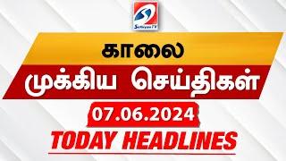 Today's Headlines | 07 JUN 2024 | Morning Headlines | Update News | Latest Headlines | Sathiyam TV