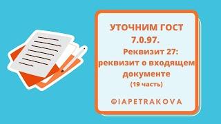 УТОЧНИМ ГОСТ 7.0.97. Реквизиты 27 (19 часть):  реквизит о входящем документе