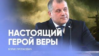 Кто настоящий герой веры? // Борис Протасевич / Проповедь, истории из жизни