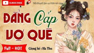 Câu chuyện ai cũng khen hay " ĐẲNG CẤP VỢ QUÊ " Full - Tiểu thuyết đêm khuya việt nam 2024