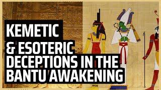 Kemetic and Esoteric Deceptions in Bantu Awakening