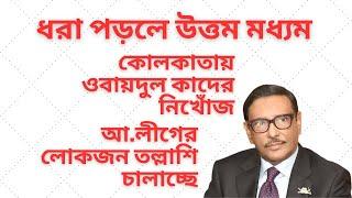 কোলকাতায় ওবায়দুল কাদের নিখোঁজ ! আ.লীগের লোকজন তল্লাশি চালাচ্ছে ! ধরা পড়লে উত্তম মধ্যম !