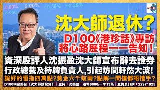 《D100港珍話》人物專訪第四集 退休？資深股評人沈振盈沈大師宣布辭去證券行政總裁及持牌負責人，引起坊間軒然大波！說好的恆指四萬點？黃金六千蚊兩？點解一間樓都唔揸手？他會在專訪中，將心路歷程一一告知！