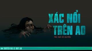 XÁC NỔI TRÊN AO - Nỗi đau bắt nguồn từ những sai lầm | Truyện ma Lê Huy An