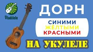 ДОРН - СИНИМИ ЖЕЛТЫМИ КРАСНЫМИ разбор на укулеле