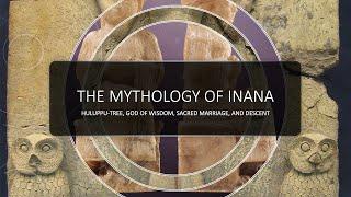 The Mythology of Inana I  Huluppu-Tree, God of Wisdom, Sacred Marriage, and Descent