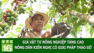 GIÁ VẬT TƯ NÔNG NGHIỆP TĂNG CAO, NÔNG DÂN KIẾN NGHỊ CÓ GIẢI PHÁP THÁO GỠ | VTC16