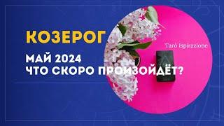 КОЗЕРОГ  МАЙ 2024 - ЧТО СКОРО ПРОИЗОЙДЁТ? РАСКЛАД Tarò Ispirazione