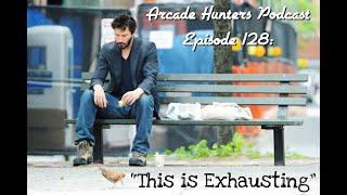 Arcade Hunters Podcast Episode 128: "This is Exhausting"