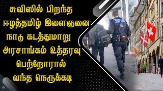 சுவிஸில் பிறந்த ஈழத்தமிழ் இளைஞனை நாடு கடத்துமாறு அரசாங்கம் உத்தரவு