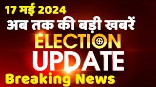 17 May 2024 | Election Update | Loksabha Election | headline in hindi | Rahul Gandhi | Breaking News