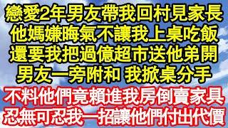 戀愛2年男友帶我回村見家長，他媽嫌晦氣不讓我上桌吃飯，還要我把過億超市送他弟開，男友一旁附和 我掀桌分手，不料他們竟賴進我房倒賣家具，忍無可忍我一招讓他們付出代價真情故事會||老年故事||情感需求