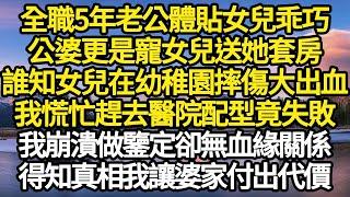 全職5年老公體貼女兒乖巧，公婆更是寵女兒送她套房，誰知女兒在幼稚園摔傷大出血，我慌忙趕去醫院配型竟失敗，我崩潰做鑒定卻無血緣關係，得知真相我讓婆家付出代價#故事#情感#情感故事#人生#人生經驗