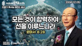 조용기 목사님 레전드 설교 - 모든 것이 합력하여 선을 이루느니라 ▶ 롬 8:28