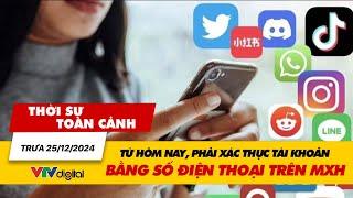 Thời sự toàn cảnh trưa 25/12: Từ hôm nay, phải xác thực tài khoản bằng số điện thoại trên MXH| VTV24