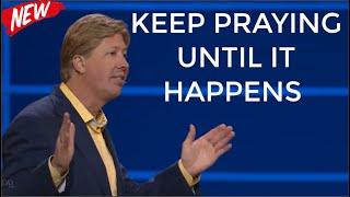 KEEP PRAYING UNTIL IT HAPPENS - By Pastor Robert Morris