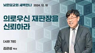 김관성 목사  낮은담교회 새벽만나   2024. 12. 10 “의로우신 재판장을 신뢰하라”  시편 7편