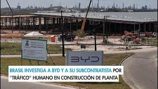 Brasil investiga a BYD y a su subcontratista por "tráfico" humano en construcción de planta