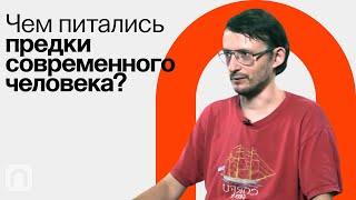 Пища древних людей — Станислав Дробышевский / ПостНаука