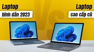 Nên mua Laptop bình dân 2023 hay Laptop cao cấp thế hệ cũ!