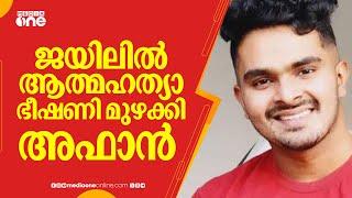 ജയിലിൽ ആത്മഹത്യാ ഭീഷണി മുഴക്കി അഫാൻ; പ്രിയപ്പെട്ടവർ ഇല്ലതെ ജീവിക്കില്ലെന്ന് പ്രതി