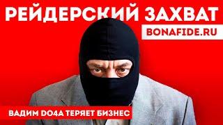 Рейдерский захват бизнеса Вадима ДОЧИ | Do4a Вадим Иванов bonafide.ru