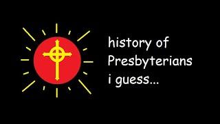 History of the ENTIRE Presbyterian Church, I guess