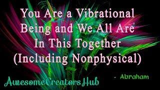 Abraham Hicks:  You Are a Vibrational Being and We All Are in This Together Including Nonphysical