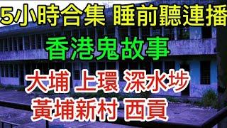 香港凶宅鬼故事 | 5小時合集 | 睡前聽連播  | 上環 大埔 | 深水埗 | 黃埔新村 | 西貢 #灵异故事 #真人真事 #精選鬼故 #ghost #怪談 #鬼故