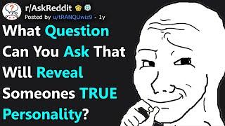 What Question Can You Ask That Will Reveal Someones TRUE Personality? (r/AskReddit)