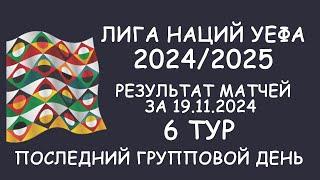 Лига наций УЕФА. 6 тур.  Результат матчей за 19.11.24. Таблицы.