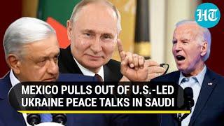 Mexico Revolts Against U.S.-Led Ukraine Peace Summit Without Russia; 'Senseless Meet In Saudi...'