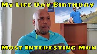 Celebrating My Life Day Not My  Birthday -The Most Interesting Man Reborn