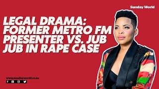 Legal Drama: Former Metro FM Presenter vs. Jub Jub in Rape Case