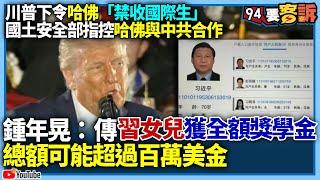 【94要客訴】川普下令哈佛「禁收國際生」！國土安全部指控哈佛與中共合作！鍾年晃：傳習近平女兒獲全額獎學金！總額可能超過百萬美金