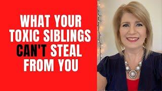 What Your Toxic Siblings CAN’T Steal from You