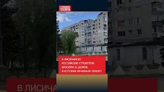 В Лисичанске российские строители бросили 98 домов, в которых начинали ремонт