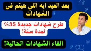 هل تطرح شهادة جديدة 35% لمدة 3 سنوات..الغاء الشهادات الموجودة حاليا..وافضل شهادة موجودة في كل البنوك