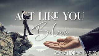 5.16.23 l "Act Like You Believe" l Rev. Andrew Parks