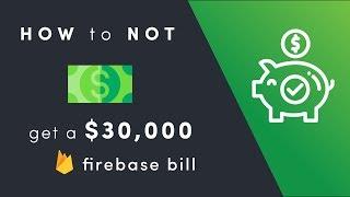 How to NOT get a 30K Firebase Bill