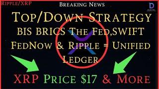 Ripple/XRP-Top/Down Strategy-BIS BRICS FedNow SWIFT & Ripple = Unified Ledger, XRP Price $17 & More