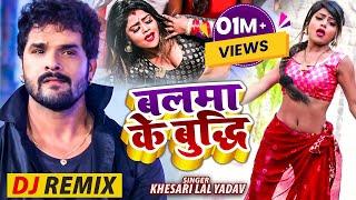 #Khesari Lal Yadav | DJ Remix Video | बलमा के बुद्धि बालक जइसन | Bhojpuri Dj Remix Song 2022