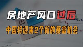 房地产风口过后，中国将迎来2个新的暴富机会，未来10年都是趋势